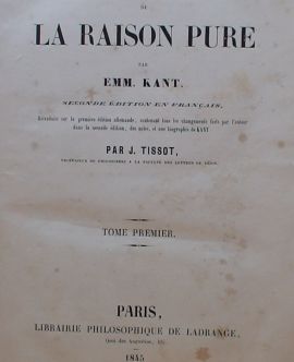 Critique de la raison pure par Emm. Kant. Seconde édition en francais, retraduite sur la première édition allemande; contenant tous les changements, faits par lauteur dans la seconde édition,des notes, et une biographie de Kant. Par J. Tissot, professeur de philosophie a la faculté,des lettres de Dijon. Tome premier