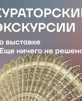 Кураторские экскурсии по выставке «Еще ничего не решено»